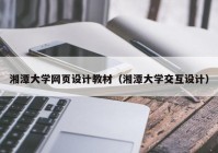 湘潭大学网页设计教材（湘潭大学交互设计）